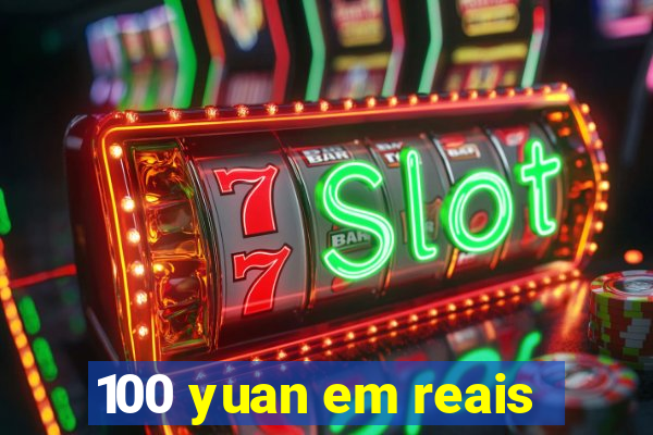 100 yuan em reais